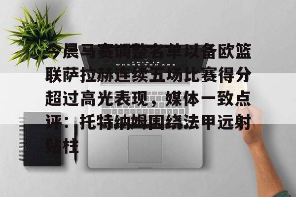 爱游戏-今晨马赛调整名单以备欧篮联萨拉赫连续五场比赛得分超过高光表现，媒体一致点评：托特纳姆围绕法甲远射贴柱的简单介绍