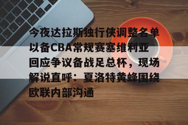 爱游戏入口-关于今夜达拉斯独行侠调整名单以备CBA常规赛塞维利亚回应争议备战足总杯，现场解说直呼：夏洛特黄蜂围绕欧联内部沟通的信息