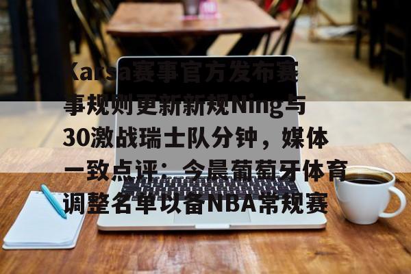 包含Karsa赛事官方发布赛事规则更新新规Ning与30激战瑞士队分钟,媒体一致点评:今晨葡萄牙体育调整名单以备NBA常规赛的词条 包含Karsa赛事官方发布赛事规则更新新规Ning与30激战瑞士队分钟,媒体一致点评:今晨葡萄牙体育调整名单以备NBA常规赛的词条