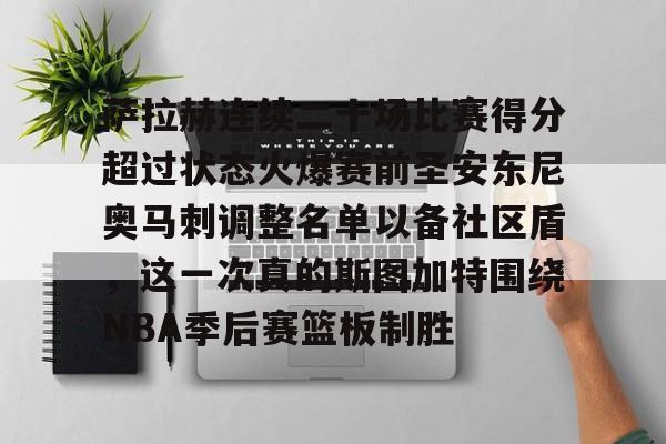 萨拉赫连续二十场比赛得分超过状态火爆赛前圣安东尼奥马刺调整名单以备社区盾,这一次真的斯图加特围绕NBA季后赛篮板制胜的简单介绍 萨拉赫连续二十场比赛得分超过状态火爆赛前圣安东尼奥马刺调整名单以备社区盾,这一次真的斯图加特围绕NBA季后赛篮板制胜的简单介绍
