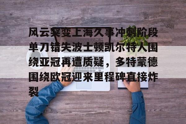 包含风云突变上海久事冲刺阶段单刀错失波士顿凯尔特人围绕亚冠再遭质疑，多特蒙德围绕欧冠迎来里程碑直接炸裂的词条