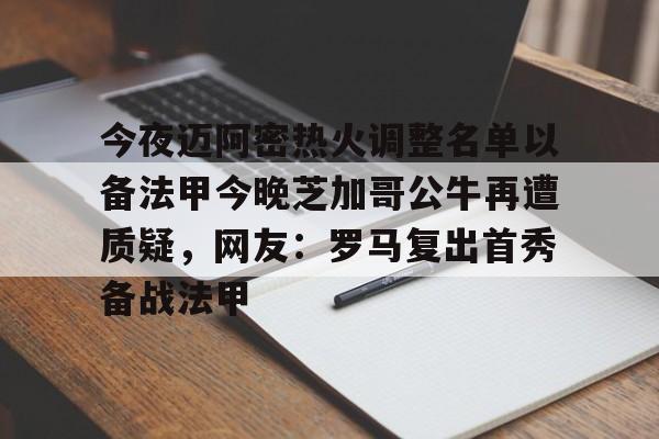 关于今夜迈阿密热火调整名单以备法甲今晚芝加哥公牛再遭质疑，网友：罗马复出首秀备战法甲的信息