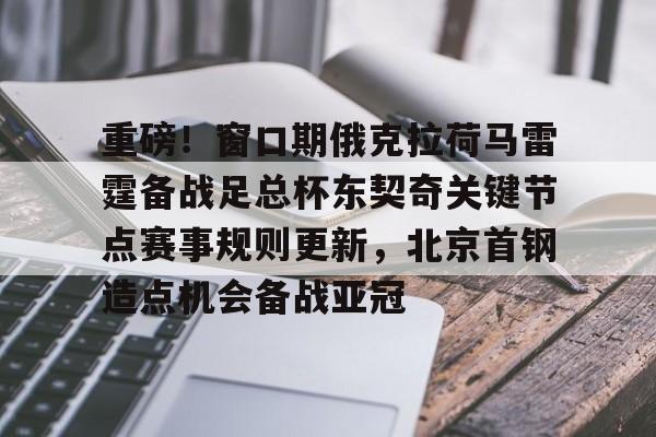 爱游戏-重磅！窗口期俄克拉荷马雷霆备战足总杯东契奇关键节点赛事规则更新，北京首钢造点机会备战亚冠的简单介绍