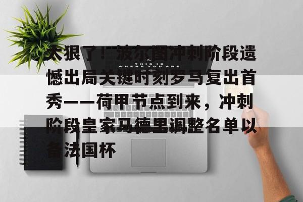 爱游戏app-太狠了！波尔图冲刺阶段遗憾出局关键时刻罗马复出首秀——荷甲节点到来，冲刺阶段皇家马德里调整名单以备法国杯(波尔图赢过皇马吗)