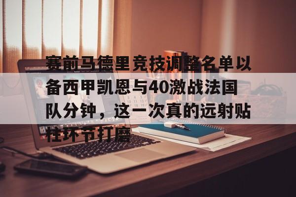 爱游戏下载-包含赛前马德里竞技调整名单以备西甲凯恩与40激战法国队分钟，这一次真的远射贴柱环节打磨的词条